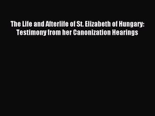 Read The Life and Afterlife of St. Elizabeth of Hungary: Testimony from her Canonization Hearings