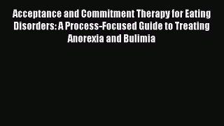 Read Acceptance and Commitment Therapy for Eating Disorders: A Process-Focused Guide to Treating