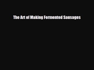 [PDF] The Art of Making Fermented Sausages [Download] Online