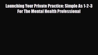 Download Launching Your Private Practice: Simple As 1-2-3 For The Mental Health Professional