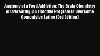 Read Anatomy of a Food Addiction: The Brain Chemistry of Overeating: An Effective Program to