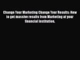 PDF Change Your Marketing Change Your Results: How to get massive results from Marketing at