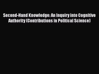 Download Second-Hand Knowledge: An Inquiry into Cognitive Authority (Contributions in Political