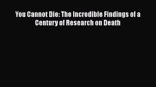 Download You Cannot Die: The Incredible Findings of a Century of Research on Death [Read] Online