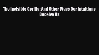 PDF The Invisible Gorilla: And Other Ways Our Intuitions Deceive Us [PDF] Online