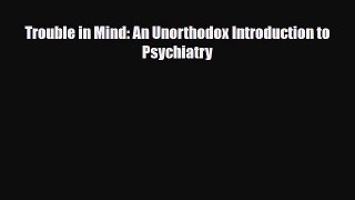 PDF Trouble in Mind: An Unorthodox Introduction to Psychiatry Free Books