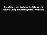 Read When Food Is Love: Exploring the Relationship Between Eating and Intimacy When Food Is