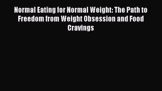 Read Normal Eating for Normal Weight: The Path to Freedom from Weight Obsession and Food Cravings