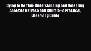 Read Dying to Be Thin: Understanding and Defeating Anorexia Nervosa and Bulimia--A Practical