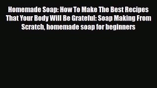Read ‪Homemade Soap: How To Make The Best Recipes That Your Body Will Be Grateful: Soap Making