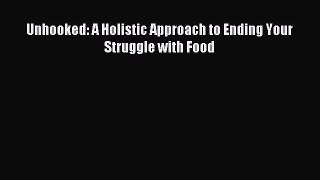 Read Unhooked: A Holistic Approach to Ending Your Struggle with Food Ebook Free