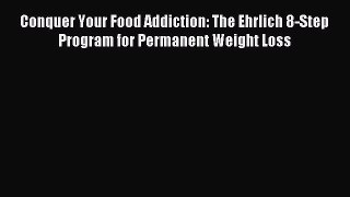 Read Conquer Your Food Addiction: The Ehrlich 8-Step Program for Permanent Weight Loss Ebook