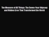 Read The Measure of All Things: The Seven-Year Odyssey and Hidden Error That Transformed the