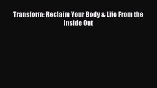 Read Transform: Reclaim Your Body & Life From the Inside Out Ebook Free