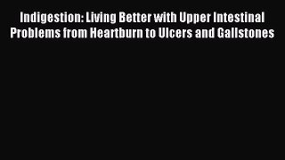 Read Indigestion: Living Better with Upper Intestinal Problems from Heartburn to Ulcers and