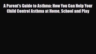 Read ‪A Parent's Guide to Asthma: How You Can Help Your Child Control Asthma at Home School
