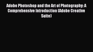 Download Adobe Photoshop and the Art of Photography: A Comprehensive Introduction (Adobe Creative