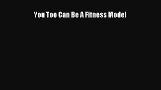 Read You Too Can Be A Fitness Model PDF Free
