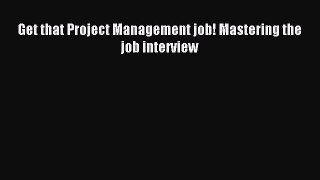 Read Get that Project Management job! Mastering the job interview Ebook Free