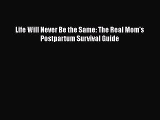 [PDF Download] Life Will Never Be the Same: The Real Mom's Postpartum Survival Guide Read or