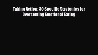 Read Taking Action: 30 Specific Strategies for Overcoming Emotional Eating Ebook Online