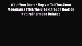 Read What Your Doctor May Not Tell You About Menopause (TM): The Breakthrough Book on Natural