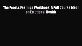 Read The Food & Feelings Workbook: A Full Course Meal on Emotional Health Ebook Free