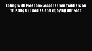 Read Eating With Freedom: Lessons from Toddlers on Trusting Our Bodies and Enjoying Our Food