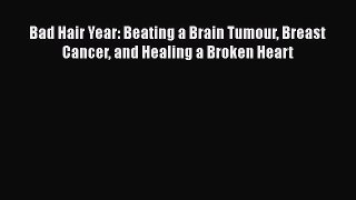 Read Bad Hair Year: Beating a Brain Tumour Breast Cancer and Healing a Broken Heart PDF Free