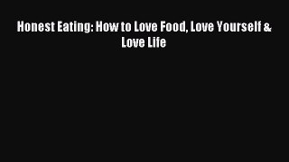 Read Honest Eating: How to Love Food Love Yourself & Love Life Ebook Free