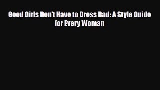 Download ‪Good Girls Don't Have to Dress Bad: A Style Guide for Every Woman‬ Ebook Free