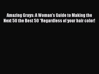 [PDF Download] Amazing Grays: A Woman's Guide to Making the Next 50 the Best 50 *Regardless