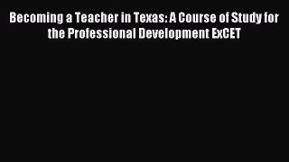 Download Becoming a Teacher in Texas: A Course of Study for the Professional Development ExCET