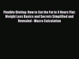 Download Flexible Dieting: How to Cut the Fat in 3 Hours Flat: Weight Loss Basics and Secrets