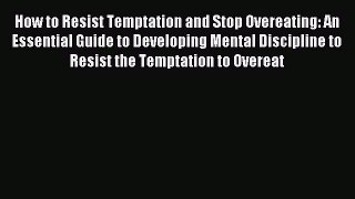Read How to Resist Temptation and Stop Overeating: An Essential Guide to Developing Mental