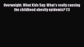 Read Overweight: What Kids Say: What's really causing the childhood obesity epidemic? (1) Ebook