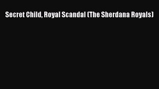 Download Secret Child Royal Scandal (The Sherdana Royals)  Read Online