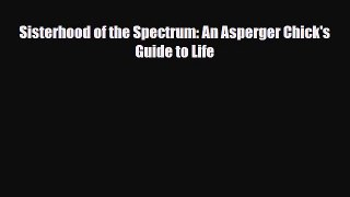 Download ‪Sisterhood of the Spectrum: An Asperger Chick's Guide to Life‬ Ebook Online