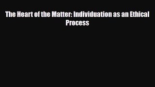 Download The Heart of the Matter: Individuation as an Ethical Process Free Books