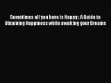 Read Sometimes all you have is Happy:: A Guide to Obtaining Happiness while awaiting your Dreams