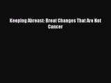 Download Keeping Abreast: Breat Changes That Are Not Cancer PDF Online