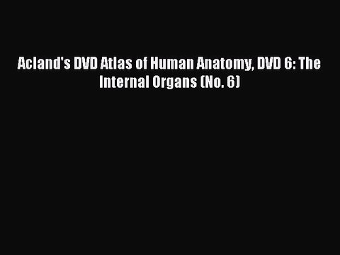 Download Acland's DVD Atlas of Human Anatomy DVD 6: The Internal Organs (No. 6) PDF Free