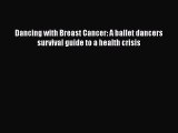 Read Dancing with Breast Cancer: A ballet dancers survival guide to a health crisis Ebook Online