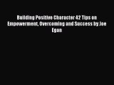 Read Building Positive Character 42 Tips on Empowerment Overcoming and Success by Joe Egan