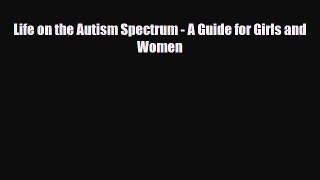 Read ‪Life on the Autism Spectrum - A Guide for Girls and Women‬ Ebook Free