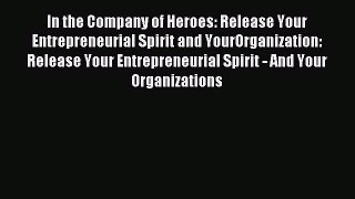 Read In the Company of Heroes: Release Your Entrepreneurial Spirit and YourOrganization: Release