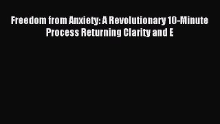 Read Freedom from Anxiety: A Revolutionary 10-Minute Process Returning Clarity and E Ebook