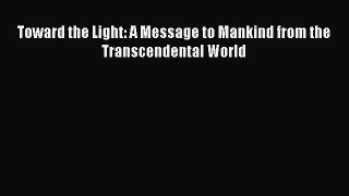 Read Toward the Light: A Message to Mankind from the Transcendental World Ebook