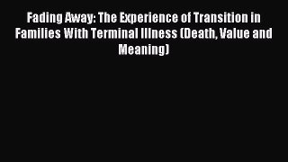 Download Fading Away: The Experience of Transition in Families With Terminal Illness (Death