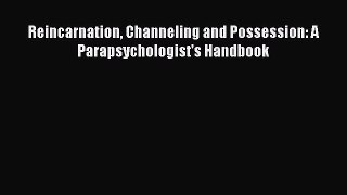 Download Reincarnation Channeling and Possession: A Parapsychologist's Handbook PDF